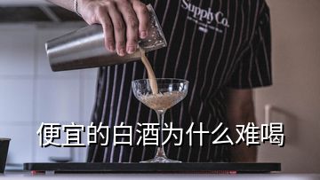 便宜的白酒為什么難喝