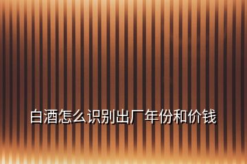 白酒怎么識(shí)別出廠年份和價(jià)錢