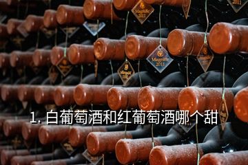 1. 白葡萄酒和紅葡萄酒哪個(gè)甜