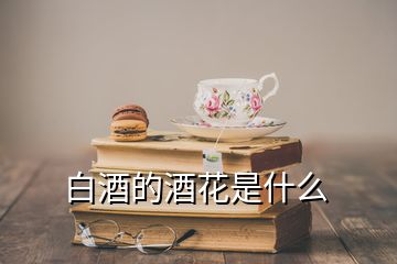 白酒的酒花是什么