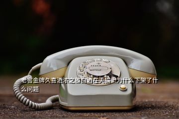 老窖金牌久喜酒濃之雅白酒在天貓上為什么下架了什么問題