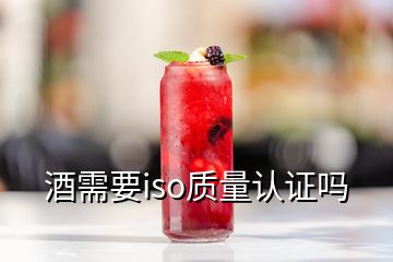 酒需要iso質(zhì)量認(rèn)證嗎