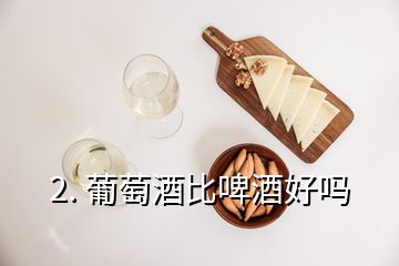 2. 葡萄酒比啤酒好嗎