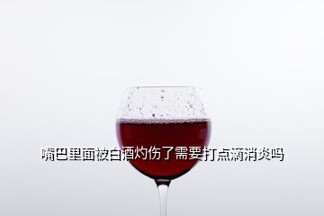 嘴巴里面被白酒灼傷了需要打點(diǎn)滴消炎嗎