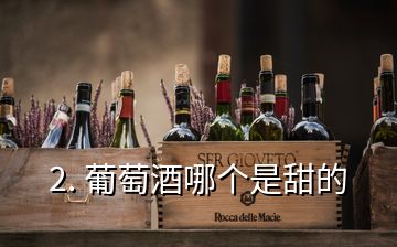 2. 葡萄酒哪個(gè)是甜的