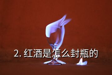 2. 紅酒是怎么封瓶的