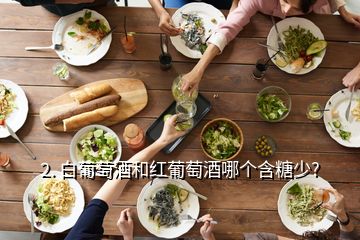 2. 白葡萄酒和紅葡萄酒哪個(gè)含糖少?