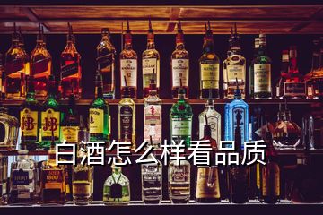 白酒怎么樣看品質(zhì)