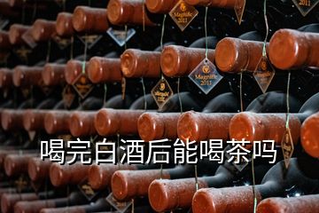 喝完白酒后能喝茶嗎