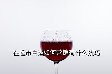 在超市白酒如何營(yíng)銷有什么技巧