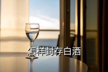 怎樣封存白酒