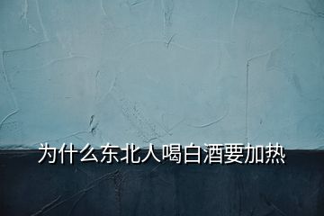 為什么東北人喝白酒要加熱