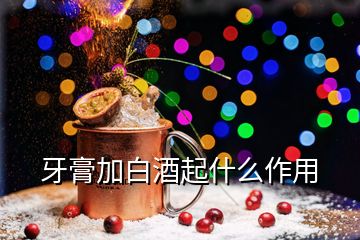 牙膏加白酒起什么作用