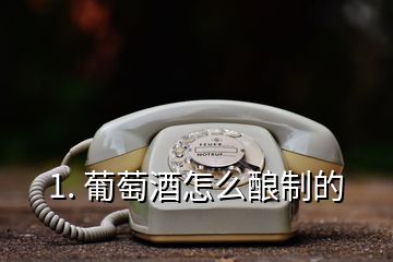 1. 葡萄酒怎么釀制的