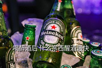 喝醉酒后 什么東西醒酒最快