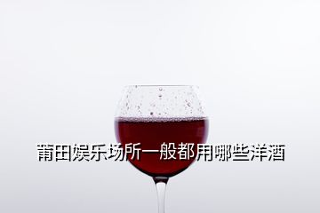 莆田娛樂(lè)場(chǎng)所一般都用哪些洋酒