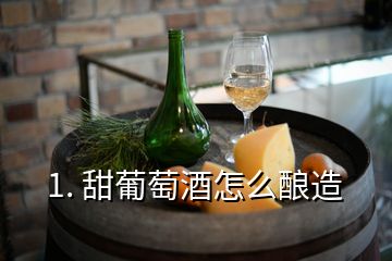 1. 甜葡萄酒怎么釀造