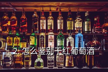 2. 怎么鑒別干紅葡萄酒