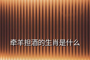 牽羊擔(dān)酒的生肖是什么