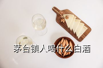 茅臺(tái)鎮(zhèn)人喝什么白酒