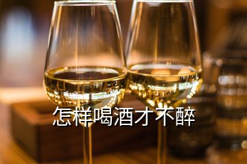 怎樣喝酒才不醉