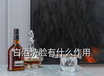 白酒洗臉有什么作用