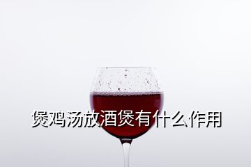 煲雞湯放酒煲有什么作用