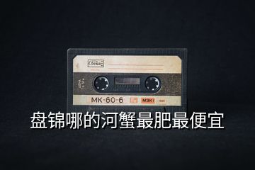 盤(pán)錦哪的河蟹最肥最便宜