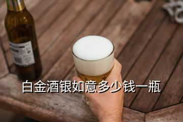 白金酒銀如意多少錢一瓶