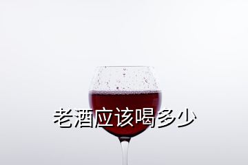 老酒應(yīng)該喝多少