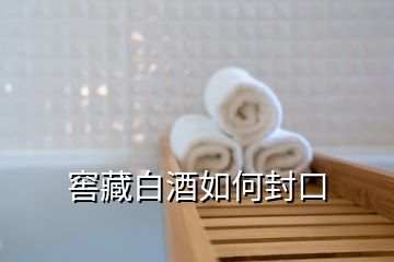 窖藏白酒如何封口