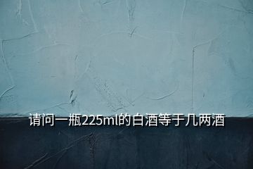 請(qǐng)問(wèn)一瓶225ml的白酒等于幾兩酒