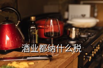 酒業(yè)都納什么稅