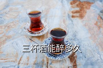 三杯酒能醉多久