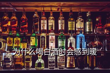 為什么喝白酒時會感到暖