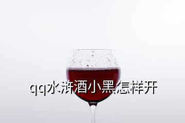 qq水滸酒小黑怎樣開