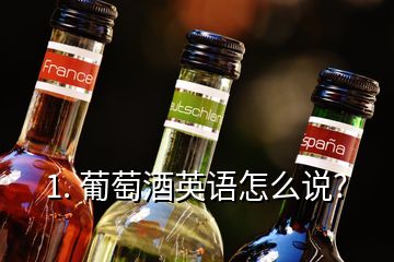 1. 葡萄酒英語怎么說?