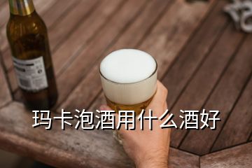 瑪卡泡酒用什么酒好