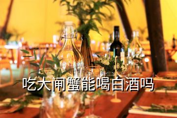 吃大閘蟹能喝白酒嗎