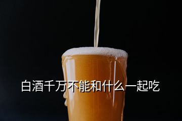 白酒千萬不能和什么一起吃