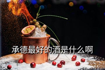 承德最好的酒是什么啊