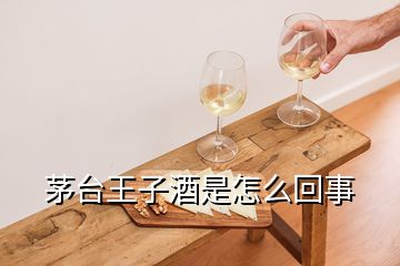 茅臺(tái)王子酒是怎么回事