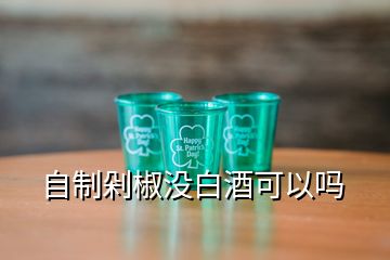 自制剁椒沒白酒可以嗎