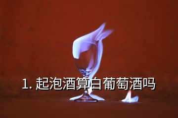 1. 起泡酒算白葡萄酒嗎