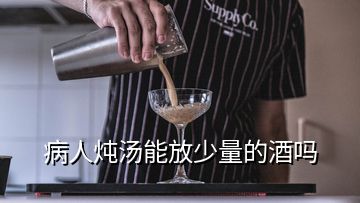 病人燉湯能放少量的酒嗎