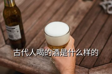 古代人喝的酒是什么樣的