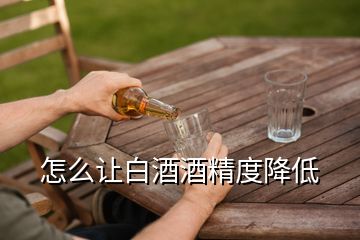 怎么讓白酒酒精度降低