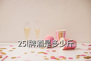 25l牌酒是多少斤