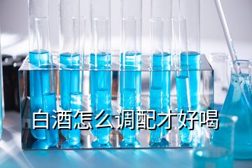 白酒怎么調(diào)配才好喝