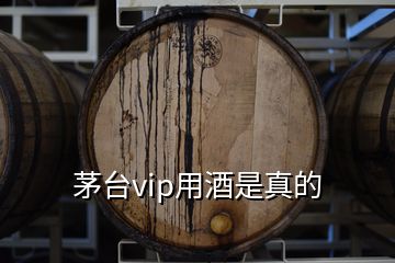 茅臺(tái)vip用酒是真的